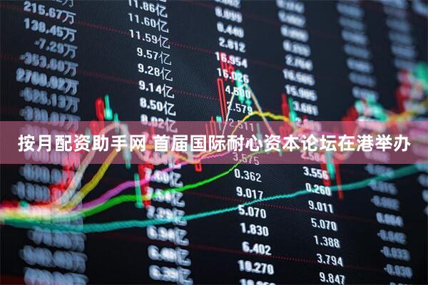 按月配资助手网 首届国际耐心资本论坛在港举办
