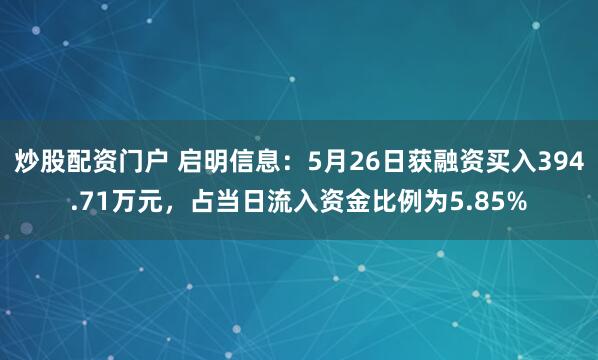 炒股配资门户 启明信息：5月26日获融资买入394.71万元，占当日流入资金比例为5.85%