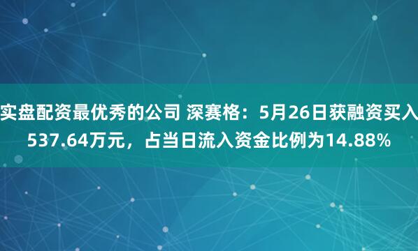 实盘配资最优秀的公司 深赛格：5月26日获融资买入537.64万元，占当日流入资金比例为14.88%