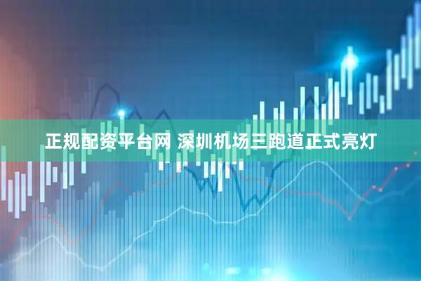 正规配资平台网 深圳机场三跑道正式亮灯