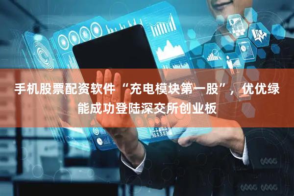 手机股票配资软件 “充电模块第一股”，优优绿能成功登陆深交所创业板