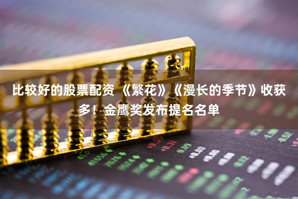 比较好的股票配资 《繁花》《漫长的季节》收获多！金鹰奖发布提名名单